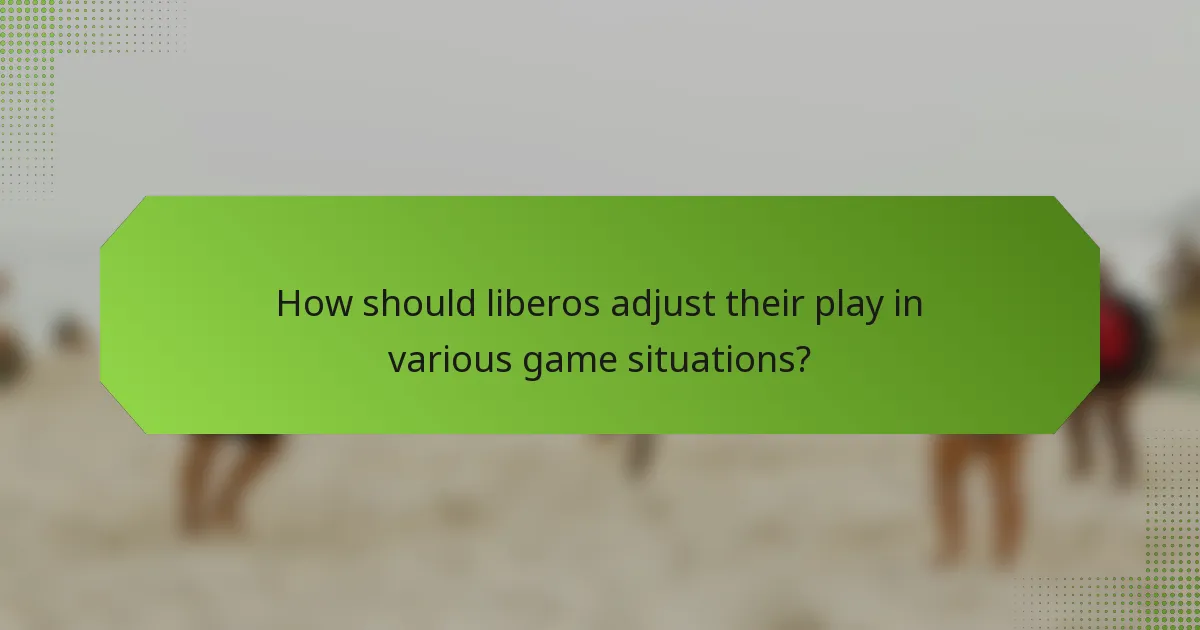 How should liberos adjust their play in various game situations?