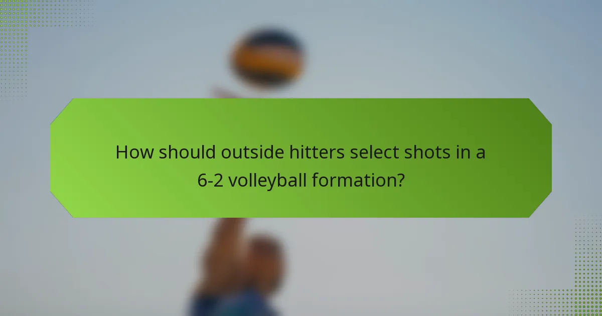 How should outside hitters select shots in a 6-2 volleyball formation?