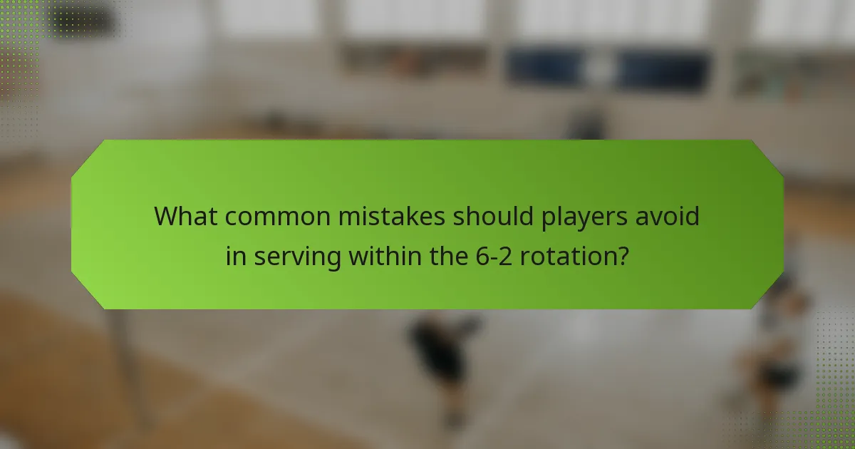 What common mistakes should players avoid in serving within the 6-2 rotation?