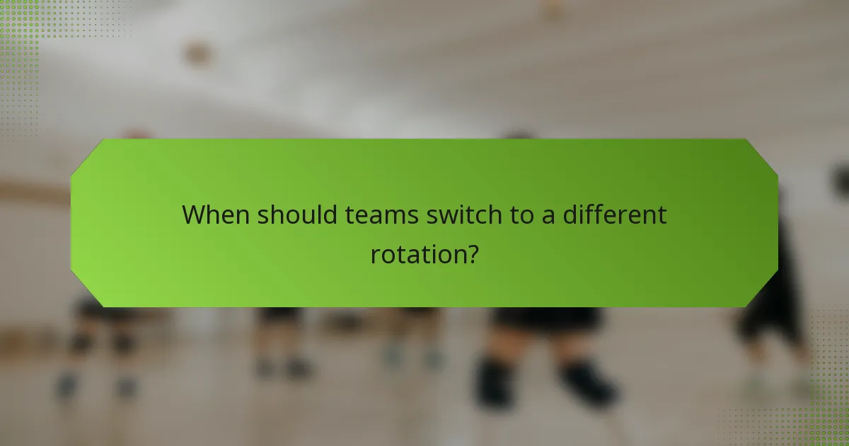 When should teams switch to a different rotation?
